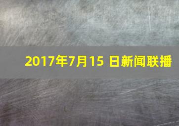 2017年7月15 日新闻联播